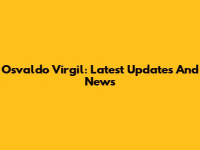 Osvaldo Virgil: Latest Updates And News