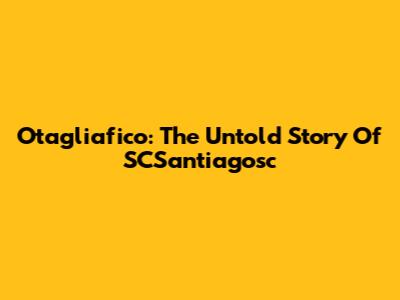 Otagliafico: The Untold Story Of SCSantiagosc