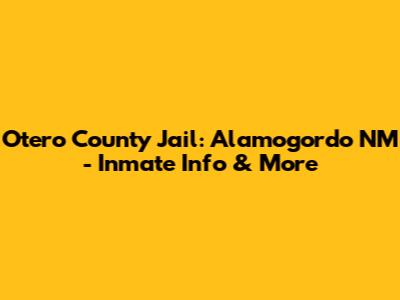 Otero County Jail: Alamogordo NM - Inmate Info & More