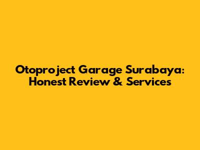 Otoproject Garage Surabaya: Honest Review & Services