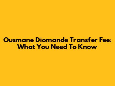 Ousmane Diomande Transfer Fee: What You Need To Know