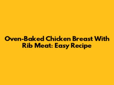 Oven-Baked Chicken Breast With Rib Meat: Easy Recipe