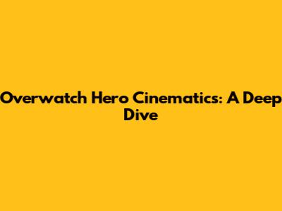 Overwatch Hero Cinematics: A Deep Dive
