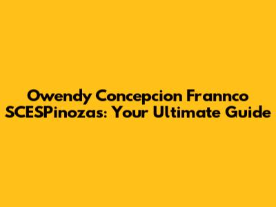 Owendy Concepcion Frannco SCESPinozas: Your Ultimate Guide