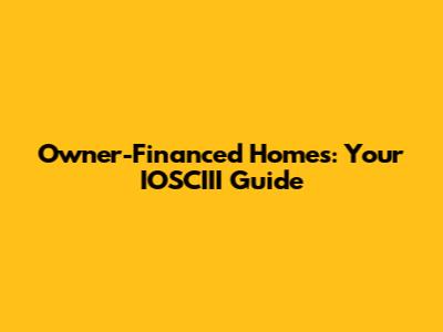 Owner-Financed Homes: Your IOSCIII Guide