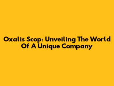 Oxalis Scop: Unveiling The World Of A Unique Company