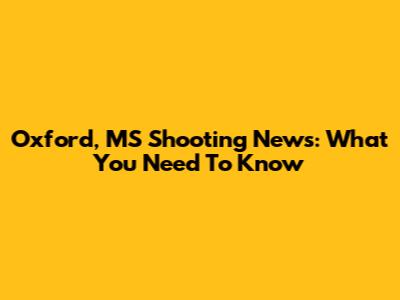 Oxford, MS Shooting News: What You Need To Know