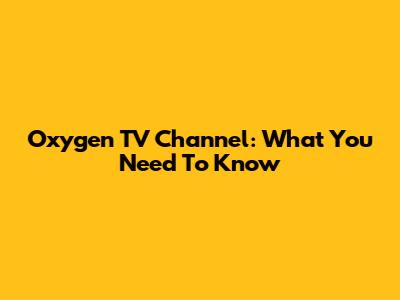 Oxygen TV Channel: What You Need To Know