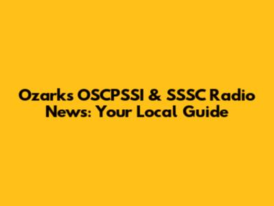 Ozark's OSCPSSI & SSSC Radio News: Your Local Guide