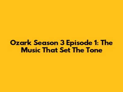 Ozark Season 3 Episode 1: The Music That Set The Tone