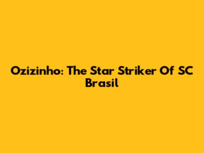 Ozizinho: The Star Striker Of SC Brasil
