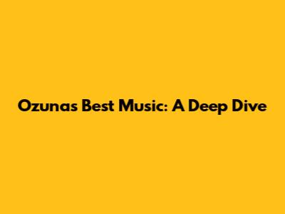 Ozuna's Best Music: A Deep Dive