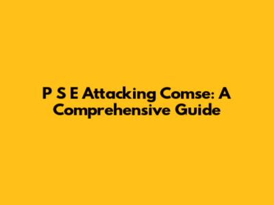 P S E Attacking Comse: A Comprehensive Guide