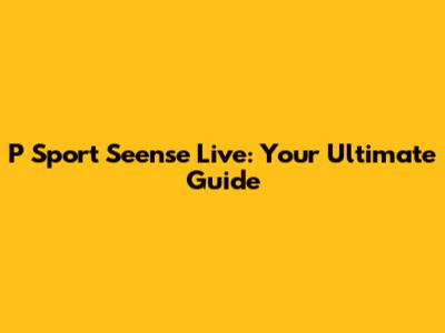 P Sport Seense Live: Your Ultimate Guide