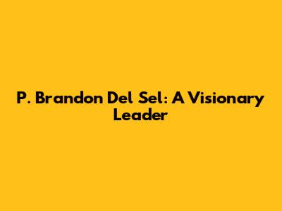P. Brandon Del Sel: A Visionary Leader