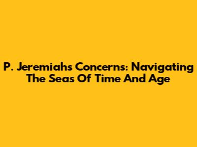 P. Jeremiah's Concerns: Navigating The Seas Of Time And Age