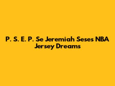P. S. E. P. Se Jeremiah Sese's NBA Jersey Dreams