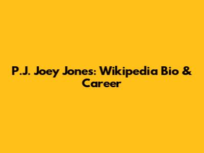 P.J. "Joey" Jones: Wikipedia Bio & Career