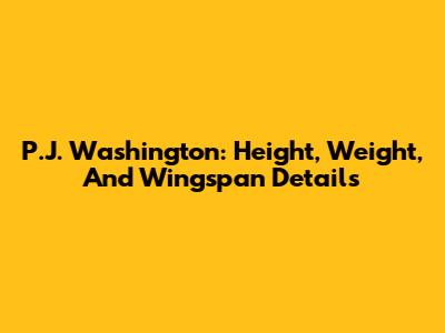 P.J. Washington: Height, Weight, And Wingspan Details
