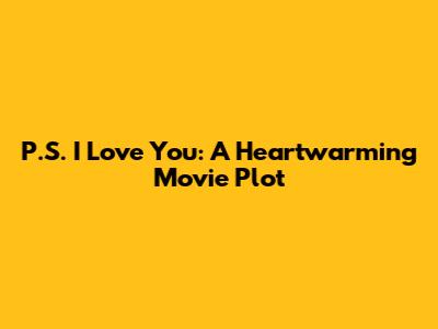 P.S. I Love You: A Heartwarming Movie Plot