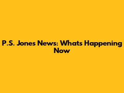 P.S. Jones News: What's Happening Now
