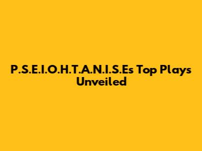 P.S.E.I.O.H.T.A.N.I.S.E's Top Plays Unveiled