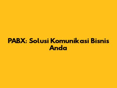 PABX: Solusi Komunikasi Bisnis Anda