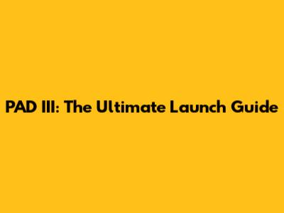 PAD III: The Ultimate Launch Guide