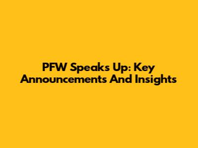 PFW Speaks Up: Key Announcements And Insights