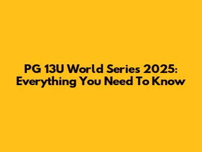PG 13U World Series 2025: Everything You Need To Know