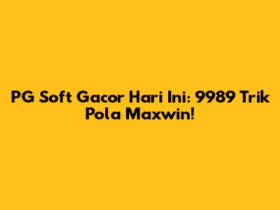 PG Soft Gacor Hari Ini: 9989 Trik Pola Maxwin!