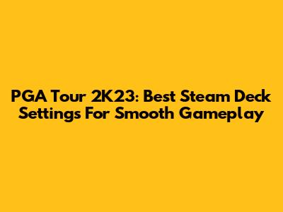 PGA Tour 2K23: Best Steam Deck Settings For Smooth Gameplay