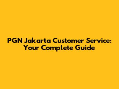 PGN Jakarta Customer Service: Your Complete Guide