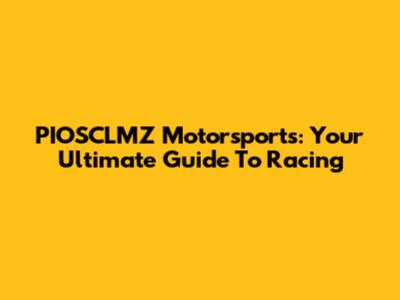 PIOSCLMZ Motorsports: Your Ultimate Guide To Racing