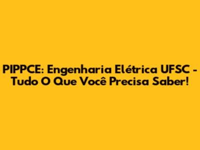 PIPPCE: Engenharia Elétrica UFSC - Tudo O Que Você Precisa Saber!
