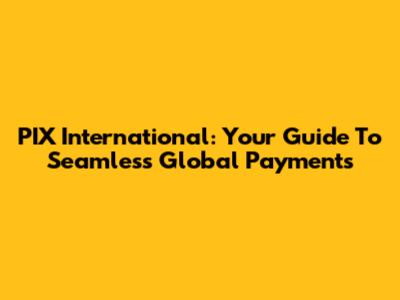 PIX International: Your Guide To Seamless Global Payments