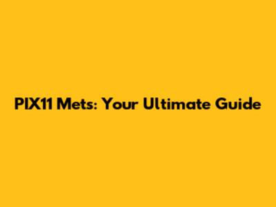 PIX11 Mets: Your Ultimate Guide