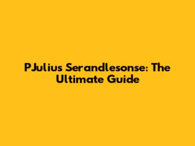 PJulius Serandlesonse: The Ultimate Guide