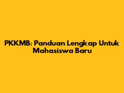 PKKMB: Panduan Lengkap Untuk Mahasiswa Baru