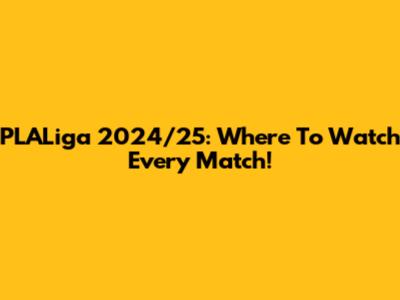 PLALiga 2024/25: Where To Watch Every Match!