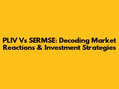 PLIV Vs SERMSE: Decoding Market Reactions & Investment Strategies