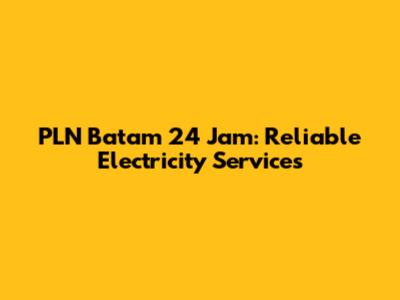 PLN Batam 24 Jam: Reliable Electricity Services