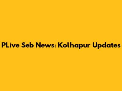 PLive Seb News: Kolhapur Updates