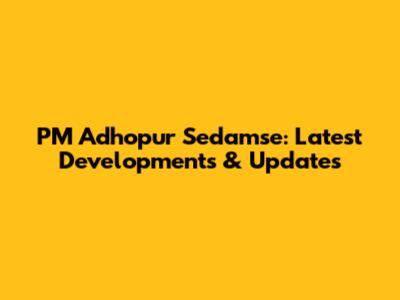 PM Adhopur Sedamse: Latest Developments & Updates