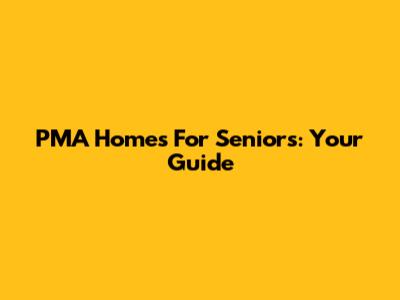 PMA Homes For Seniors: Your Guide