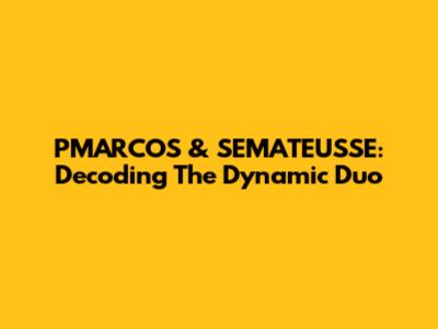 PMARCOS & SEMATEUSSE: Decoding The Dynamic Duo