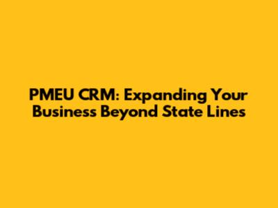 PMEU CRM: Expanding Your Business Beyond State Lines