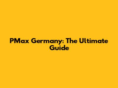PMax Germany: The Ultimate Guide