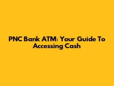 PNC Bank ATM: Your Guide To Accessing Cash