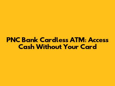PNC Bank Cardless ATM: Access Cash Without Your Card